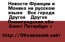 Новости Франции и Монако на русском языке - Все города Другое » Другое   . Ленинградская обл.,Санкт-Петербург г.